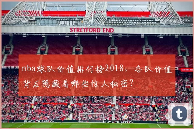 nba球队价值排行榜2018，各队价值背后隐藏着哪些惊人秘密？