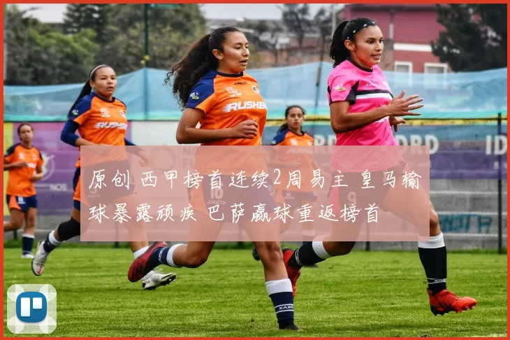 原创 西甲榜首连续2周易主 皇马输球暴露顽疾 巴萨赢球重返榜首