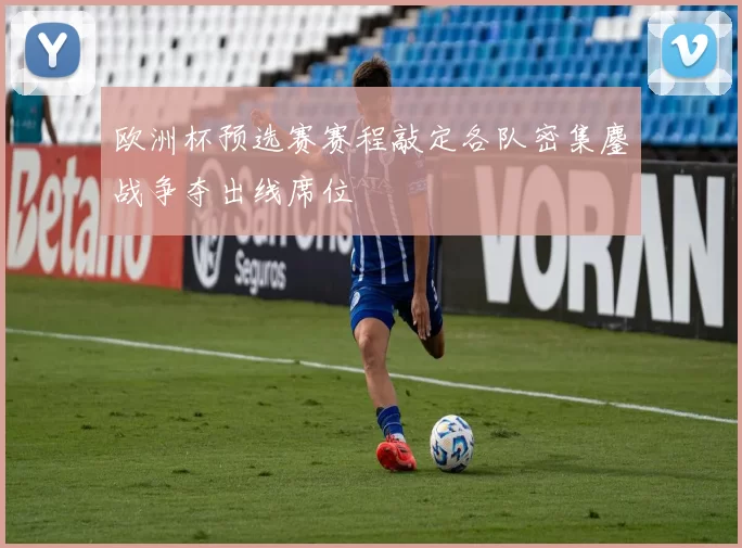 欧洲杯预选赛赛程敲定各队密集鏖战争夺出线席位