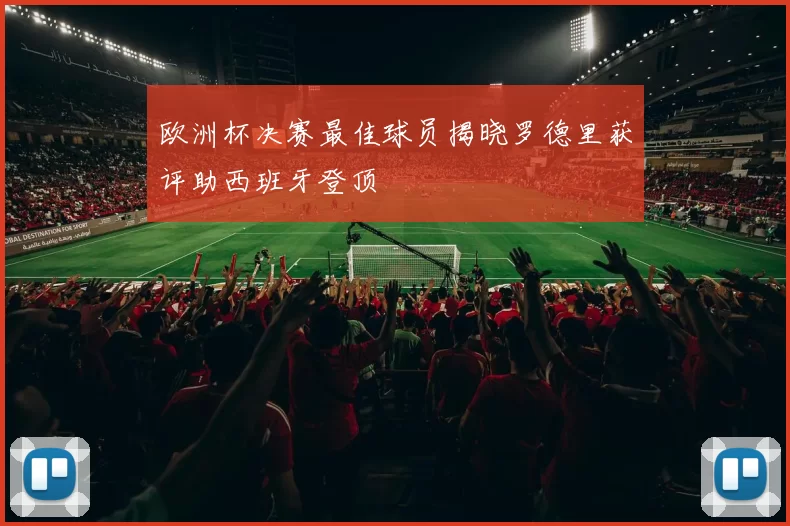 欧洲杯决赛最佳球员揭晓罗德里获评助西班牙登顶