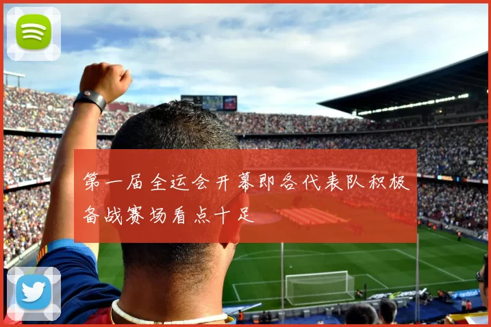 第一届全运会开幕即各代表队积极备战赛场看点十足