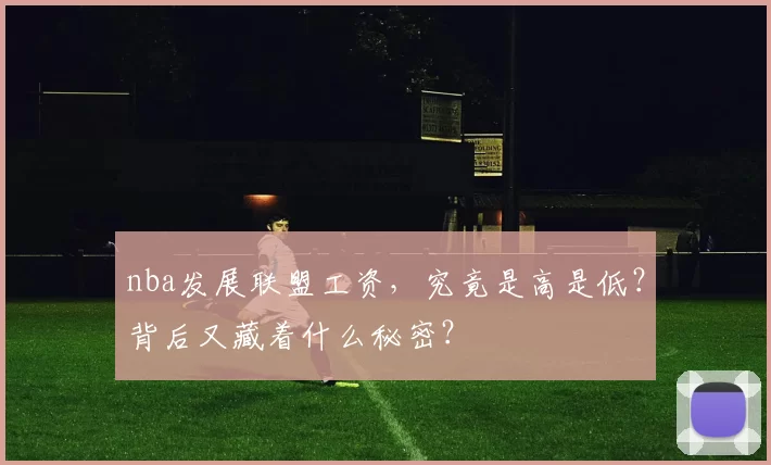 nba发展联盟工资，究竟是高是低？背后又藏着什么秘密？