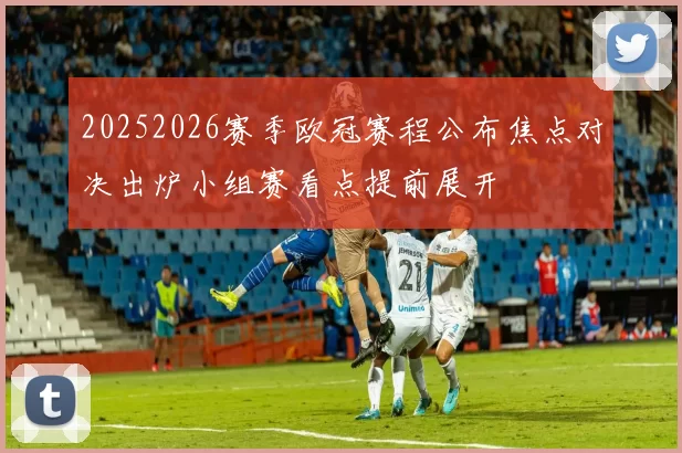 20252026赛季欧冠赛程公布焦点对决出炉小组赛看点提前展开