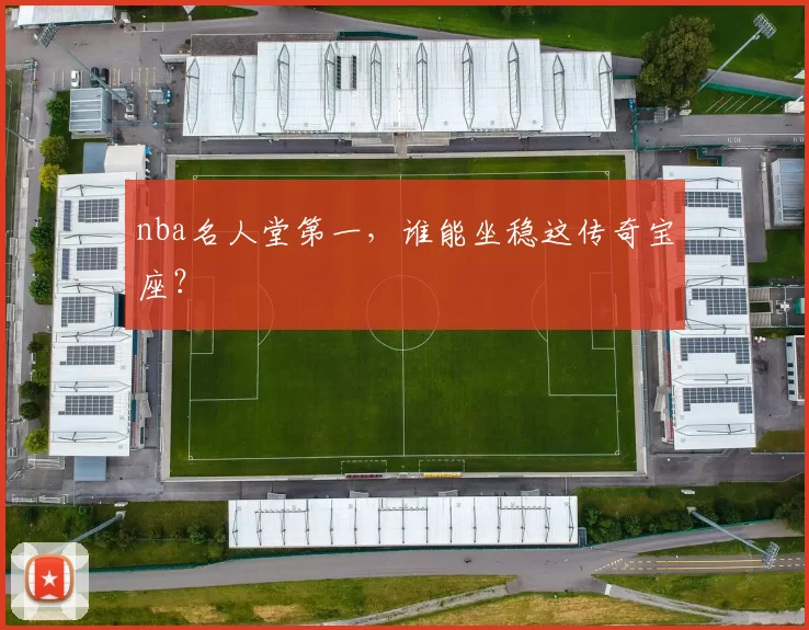 nba名人堂第一，谁能坐稳这传奇宝座？